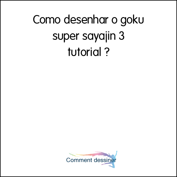 Como desenhar o goku super sayajin 3 tutorial